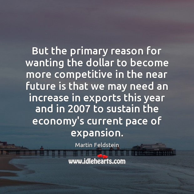 But the primary reason for wanting the dollar to become more competitive Economy Quotes Image