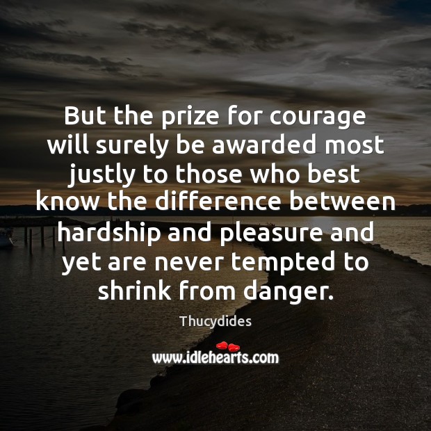 But the prize for courage will surely be awarded most justly to 