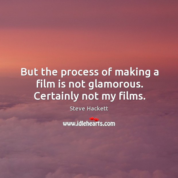 But the process of making a film is not glamorous. Certainly not my films. Steve Hackett Picture Quote