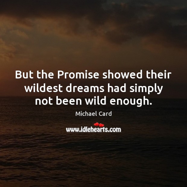 But the Promise showed their wildest dreams had simply not been wild enough. Michael Card Picture Quote