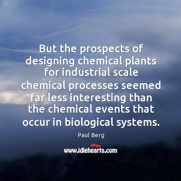 But the prospects of designing chemical plants for industrial scale chemical processes Paul Berg Picture Quote