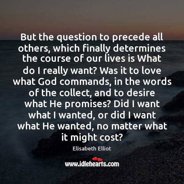 But the question to precede all others, which finally determines the course Elisabeth Elliot Picture Quote
