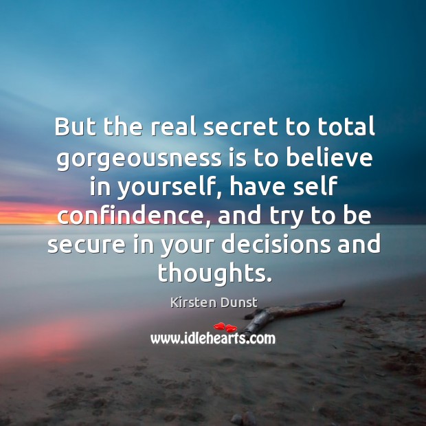 But the real secret to total gorgeousness is to believe in yourself, Kirsten Dunst Picture Quote