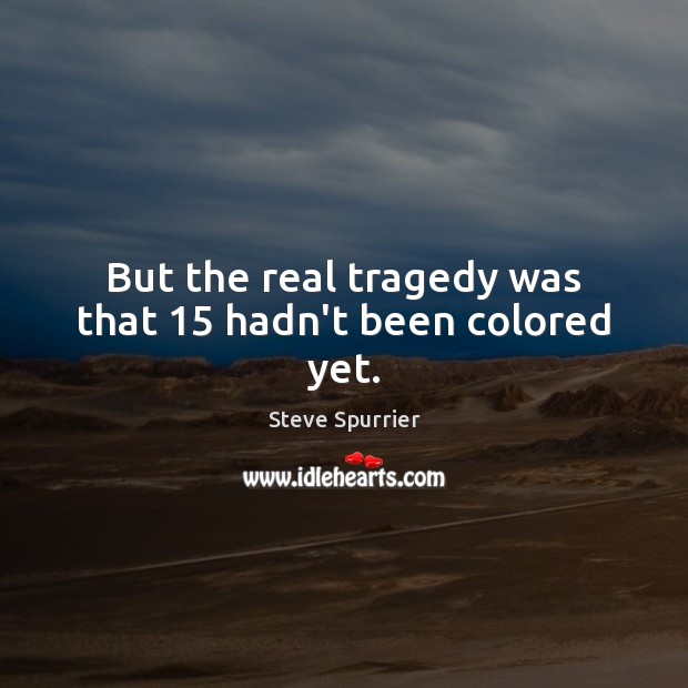 But the real tragedy was that 15 hadn’t been colored yet. Steve Spurrier Picture Quote