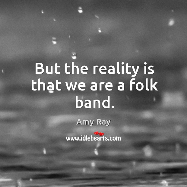But the reality is that we are a folk band. Amy Ray Picture Quote