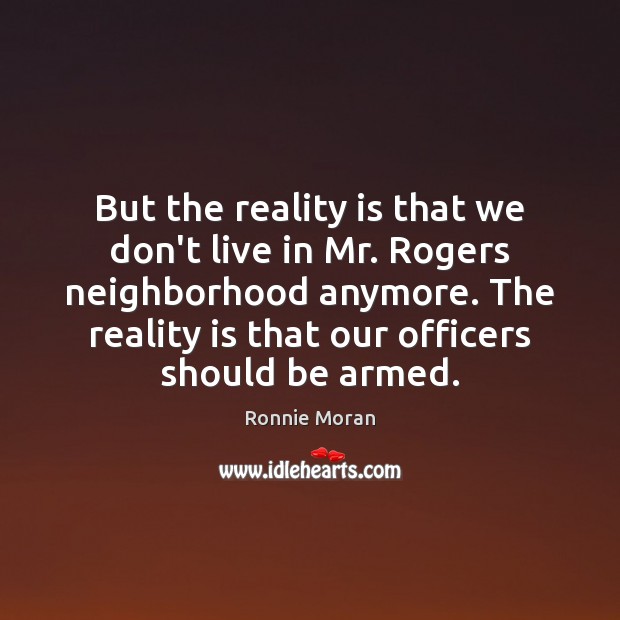 But the reality is that we don’t live in Mr. Rogers neighborhood Ronnie Moran Picture Quote