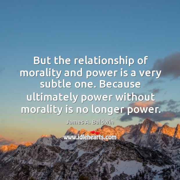 But the relationship of morality and power is a very subtle one. James A. Baldwin Picture Quote