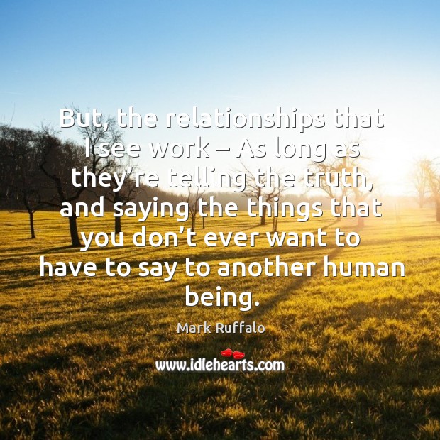 But, the relationships that I see work – as long as they’re telling the truth, and saying the things that you Image