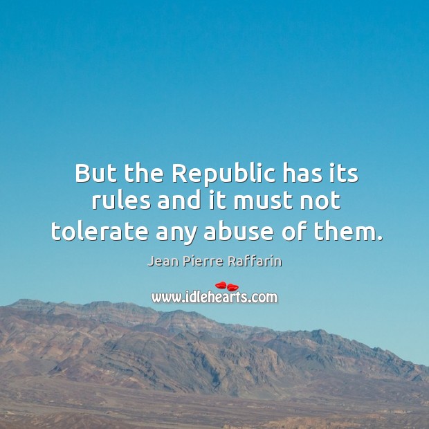 But the republic has its rules and it must not tolerate any abuse of them. Jean Pierre Raffarin Picture Quote