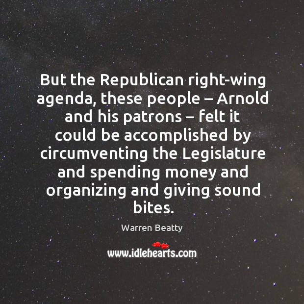 But the republican right-wing agenda, these people – arnold and his patrons – felt it could Image