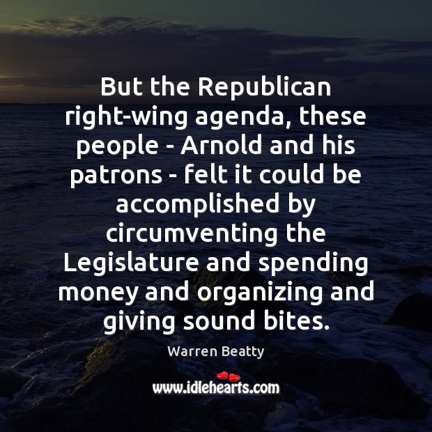 But the Republican right-wing agenda, these people – Arnold and his patrons Warren Beatty Picture Quote