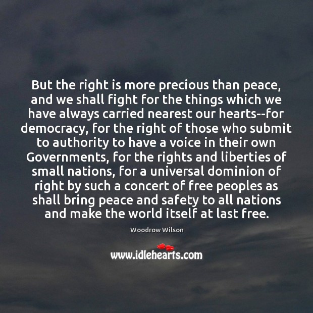 But the right is more precious than peace, and we shall fight Woodrow Wilson Picture Quote