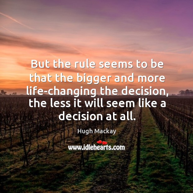 But the rule seems to be that the bigger and more life-changing the decision, the less it will seem like a decision at all. Hugh Mackay Picture Quote