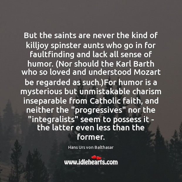 But the saints are never the kind of killjoy spinster aunts who Hans Urs von Balthasar Picture Quote