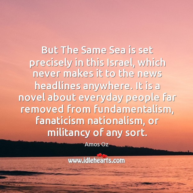 But the same sea is set precisely in this israel, which never makes it to the news Amos Oz Picture Quote