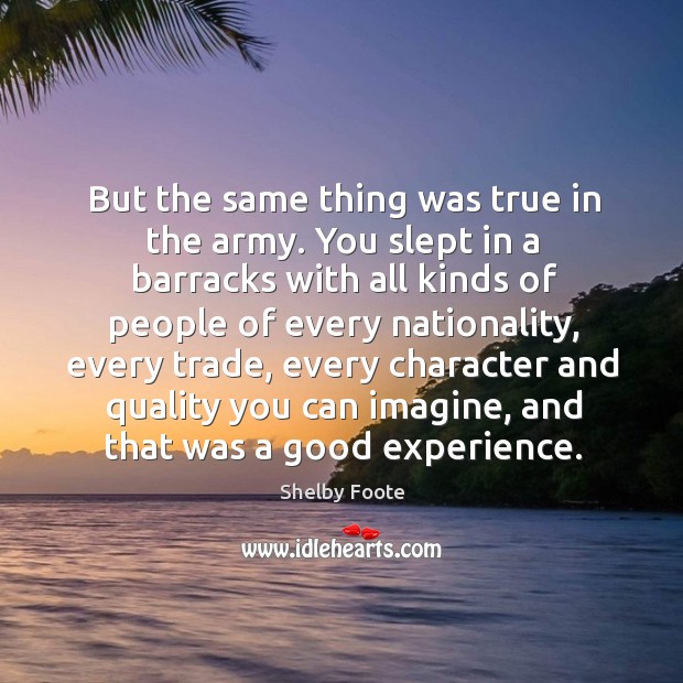 But the same thing was true in the army. You slept in a barracks with all Shelby Foote Picture Quote