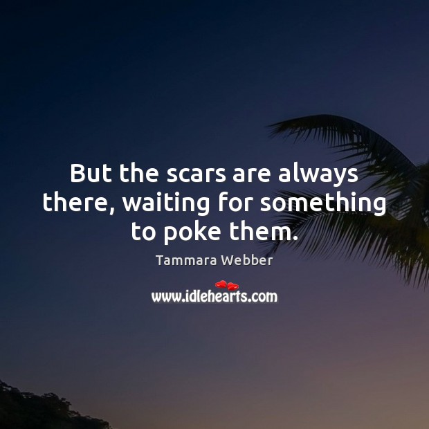 But the scars are always there, waiting for something to poke them. Tammara Webber Picture Quote