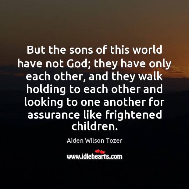 But the sons of this world have not God; they have only Aiden Wilson Tozer Picture Quote