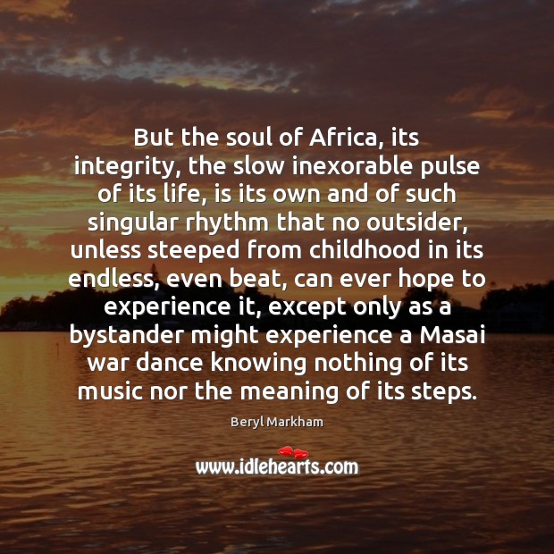 But the soul of Africa, its integrity, the slow inexorable pulse of Beryl Markham Picture Quote