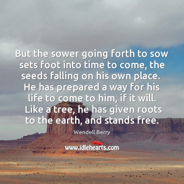 But the sower going forth to sow sets foot into time to Wendell Berry Picture Quote
