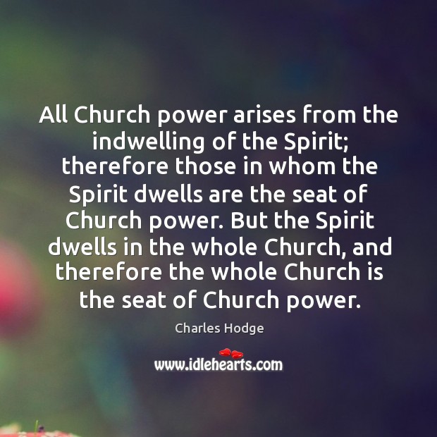 But the spirit dwells in the whole church, and therefore the whole church is the seat of church power. Charles Hodge Picture Quote