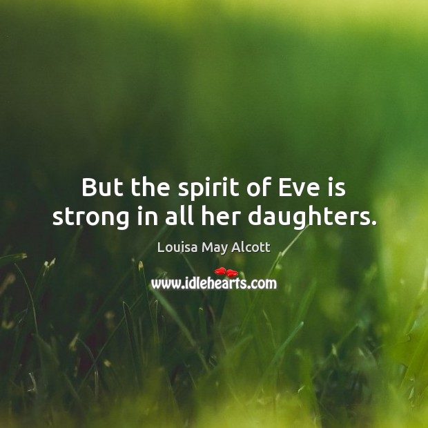 But the spirit of Eve is strong in all her daughters. Louisa May Alcott Picture Quote