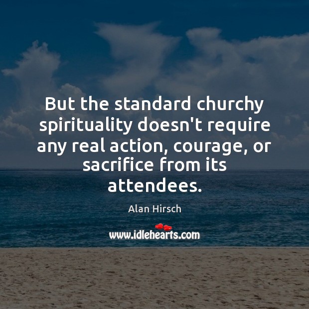 But the standard churchy spirituality doesn’t require any real action, courage, or Alan Hirsch Picture Quote