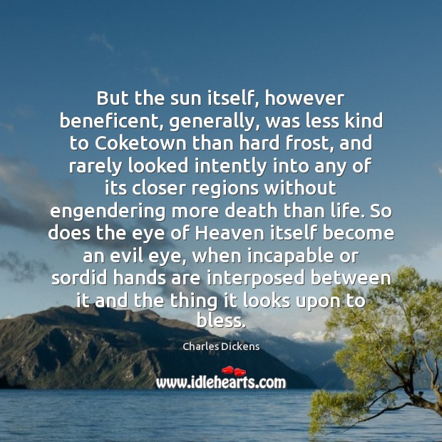 But the sun itself, however beneficent, generally, was less kind to Coketown Charles Dickens Picture Quote