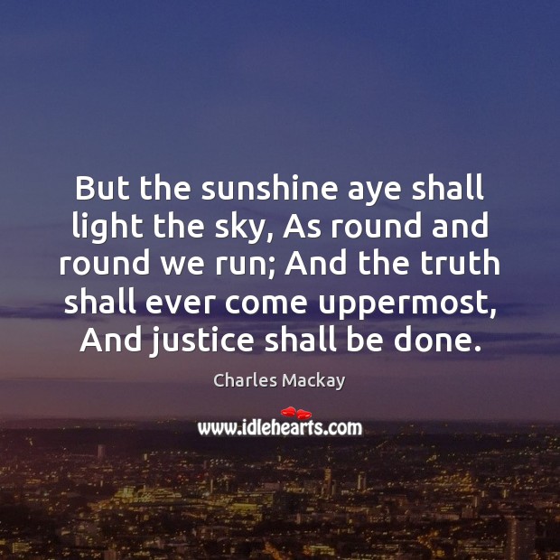 But the sunshine aye shall light the sky, As round and round Charles Mackay Picture Quote