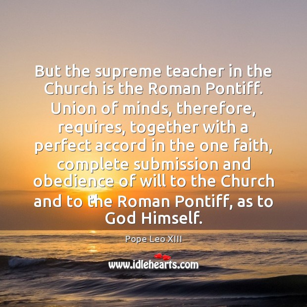 But the supreme teacher in the Church is the Roman Pontiff. Union Pope Leo XIII Picture Quote