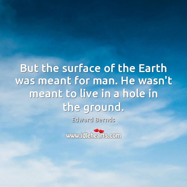 But the surface of the Earth was meant for man. He wasn’t Edward Bernds Picture Quote