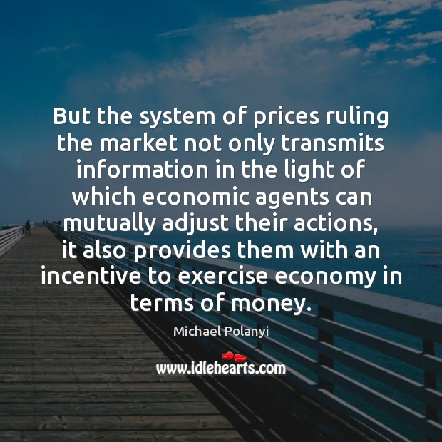 But the system of prices ruling the market not only transmits information Michael Polanyi Picture Quote