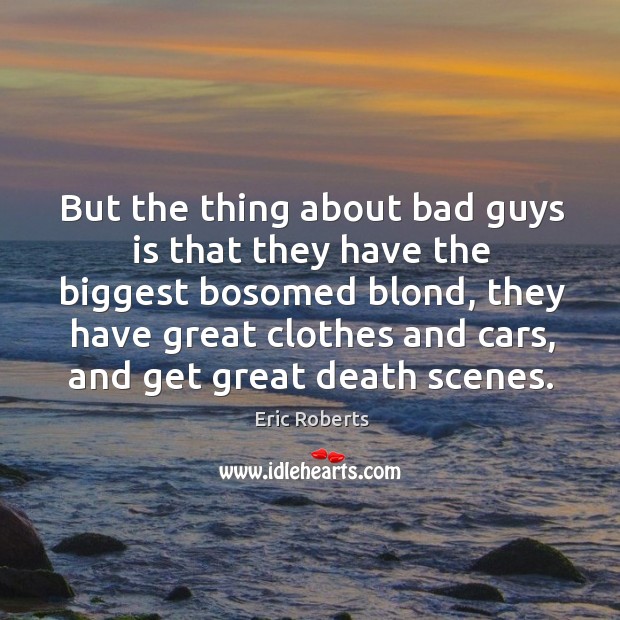 But the thing about bad guys is that they have the biggest bosomed blond Eric Roberts Picture Quote