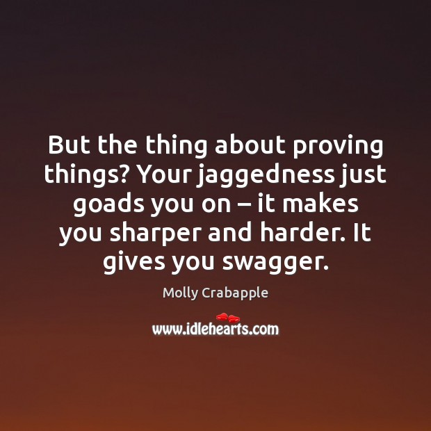 But the thing about proving things? Your jaggedness just goads you on – Image
