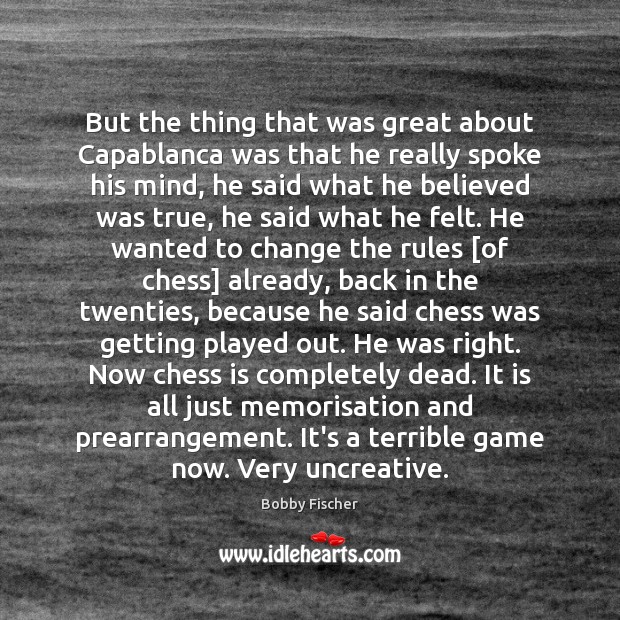 But the thing that was great about Capablanca was that he really Bobby Fischer Picture Quote