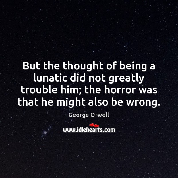 But the thought of being a lunatic did not greatly trouble him; George Orwell Picture Quote