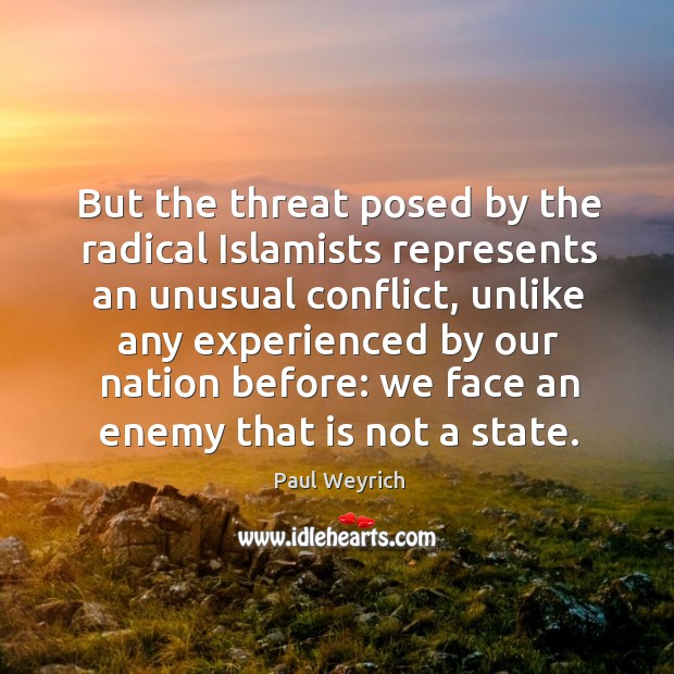But the threat posed by the radical islamists represents an unusual conflict Paul Weyrich Picture Quote