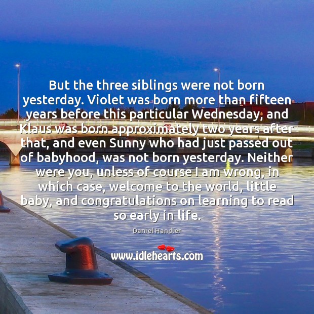 But the three siblings were not born yesterday. Violet was born more Daniel Handler Picture Quote