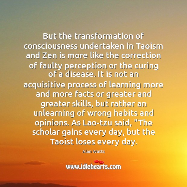 But the transformation of consciousness undertaken in Taoism and Zen is more Alan Watts Picture Quote