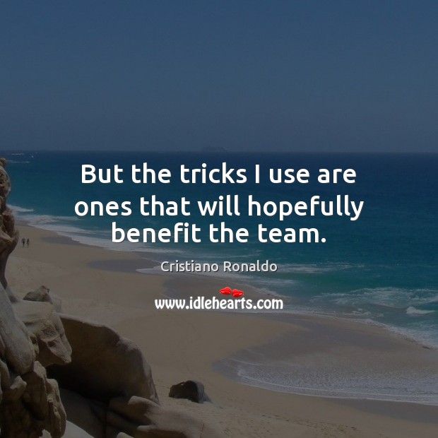 But the tricks I use are ones that will hopefully benefit the team. Cristiano Ronaldo Picture Quote