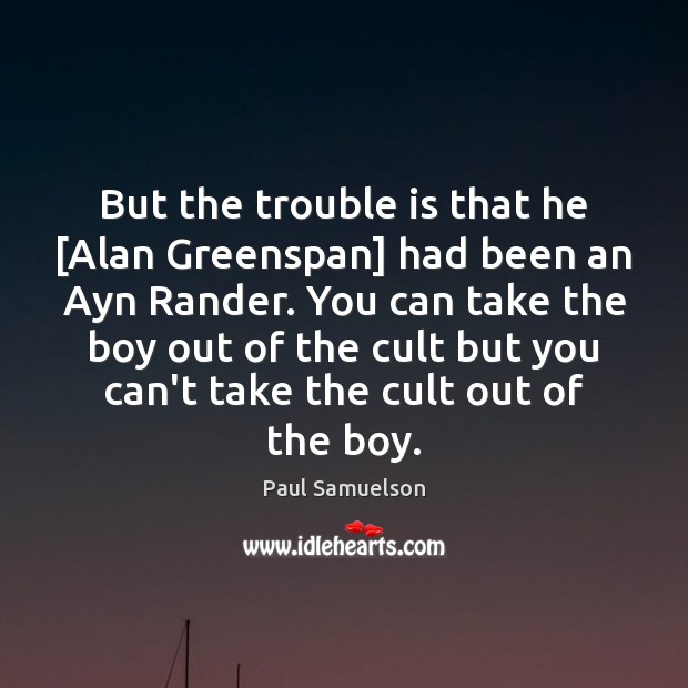 But the trouble is that he [Alan Greenspan] had been an Ayn Paul Samuelson Picture Quote