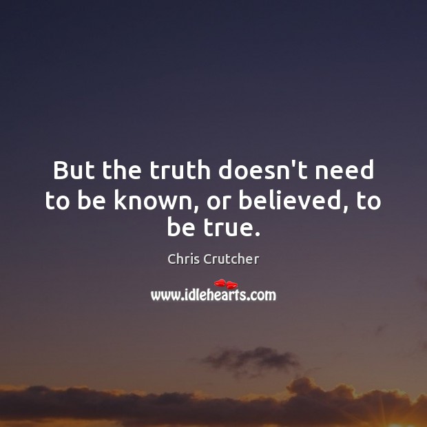But the truth doesn’t need to be known, or believed, to be true. Chris Crutcher Picture Quote