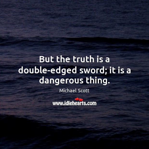 But the truth is a double-edged sword; it is a dangerous thing. Image