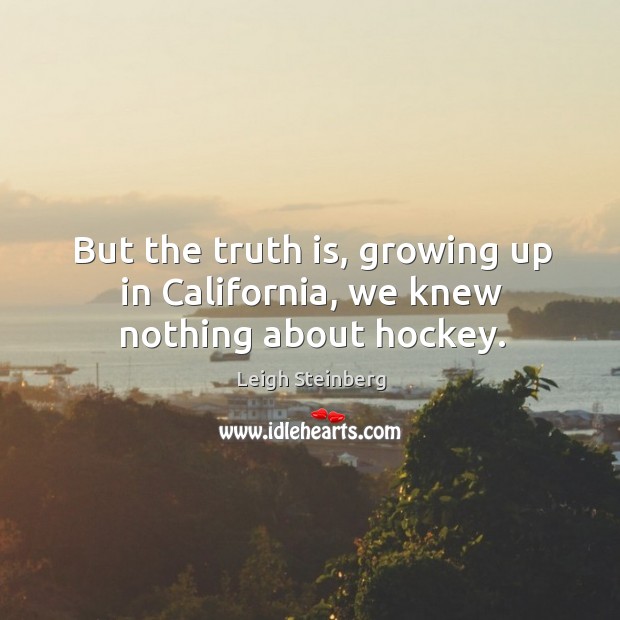 But the truth is, growing up in california, we knew nothing about hockey. Leigh Steinberg Picture Quote