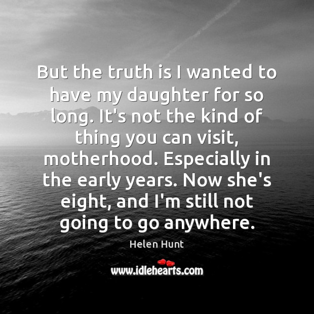 But the truth is I wanted to have my daughter for so Helen Hunt Picture Quote