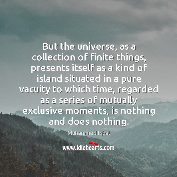 But the universe, as a collection of finite things Muhammed Iqbal Picture Quote