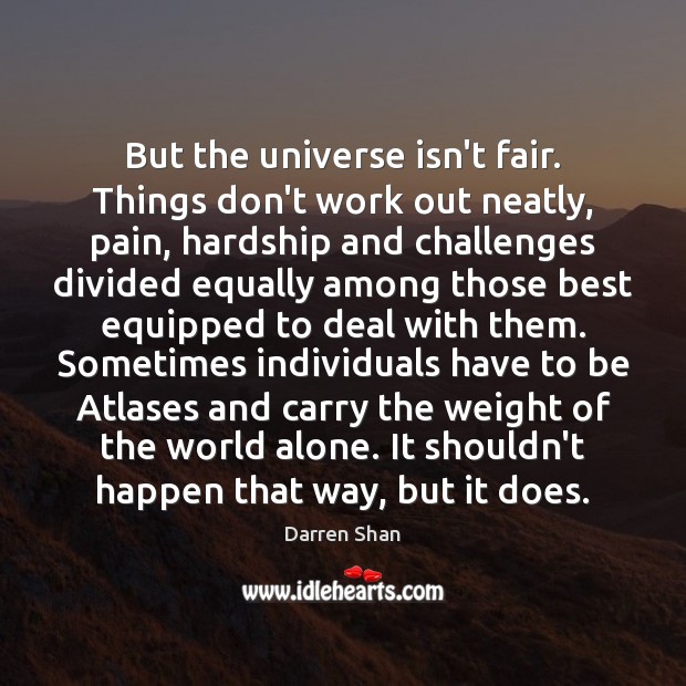 But the universe isn’t fair. Things don’t work out neatly, pain, hardship Darren Shan Picture Quote