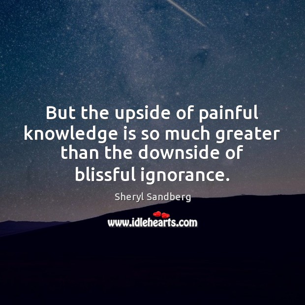 But the upside of painful knowledge is so much greater than the Knowledge Quotes Image