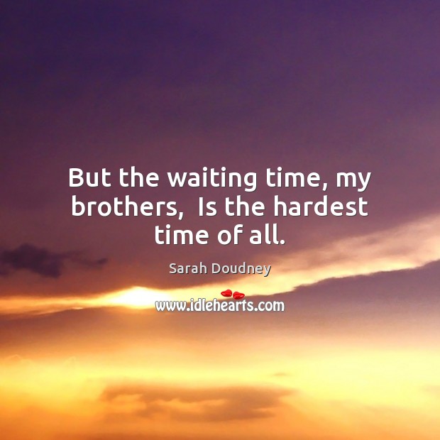But the waiting time, my brothers,  Is the hardest time of all. Sarah Doudney Picture Quote