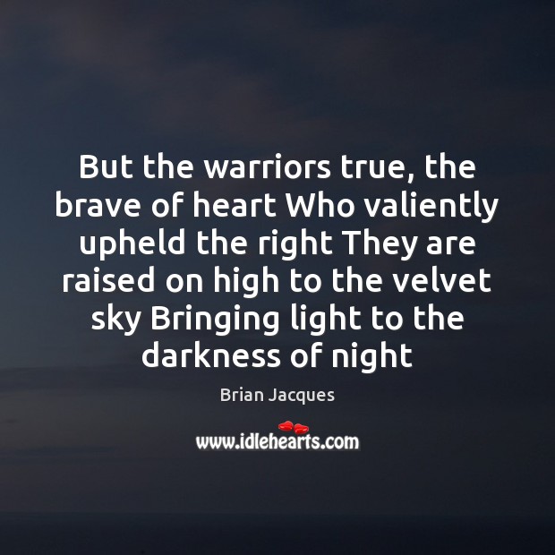 But the warriors true, the brave of heart Who valiently upheld the Brian Jacques Picture Quote